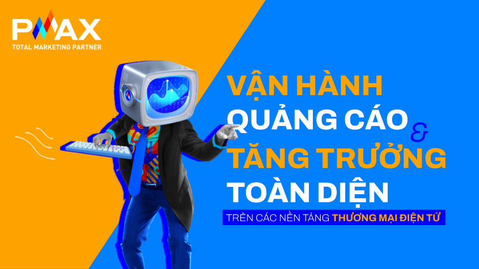 Giải pháp tối ưu vận hành quảng cáo và tăng trưởng toàn diện trên các nền tảng thương mại điện tử của PMAX
